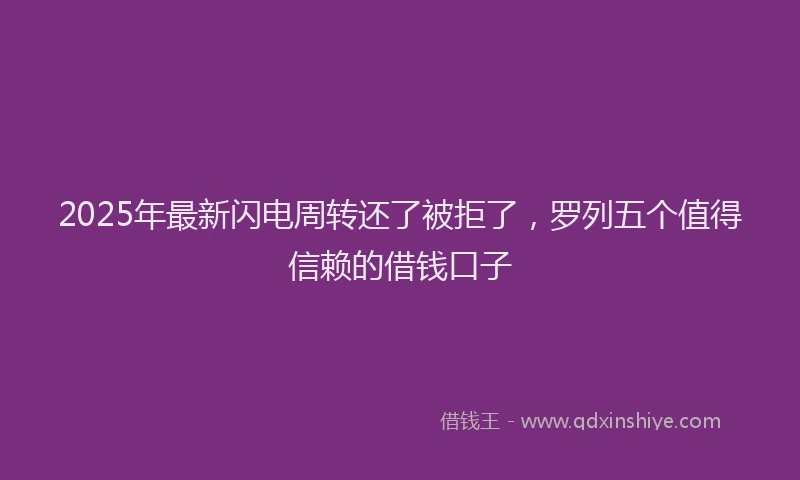 2025年最新闪电周转还了被拒了，罗列五个值得信赖的借钱口子