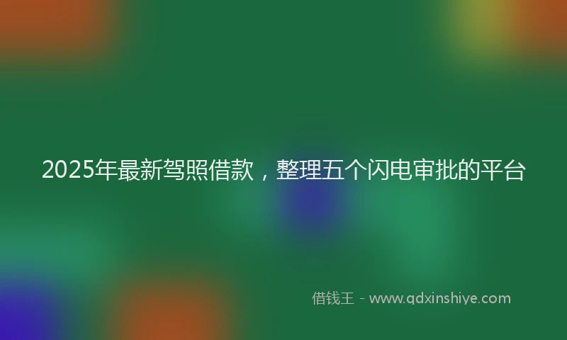 2025年最新驾照借款，整理五个闪电审批的平台