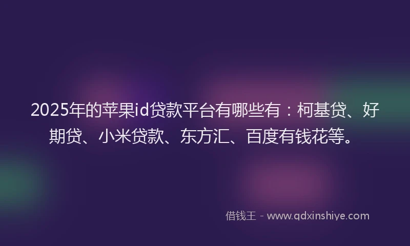 2025年的苹果id贷款平台有哪些有：柯基贷、好期贷、小米贷款、东方汇、百度有钱花等。