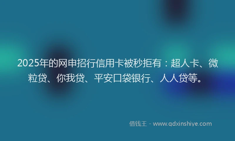 2025年的网申招行信用卡被秒拒有：超人卡、微粒贷、你我贷、平安口袋银行、人人贷等。