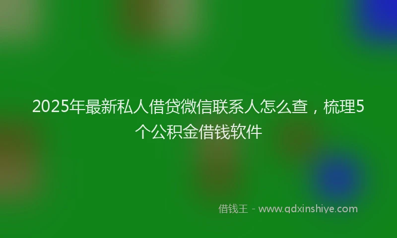 2025年最新私人借贷微信联系人怎么查，梳理5个公积金借钱软件
