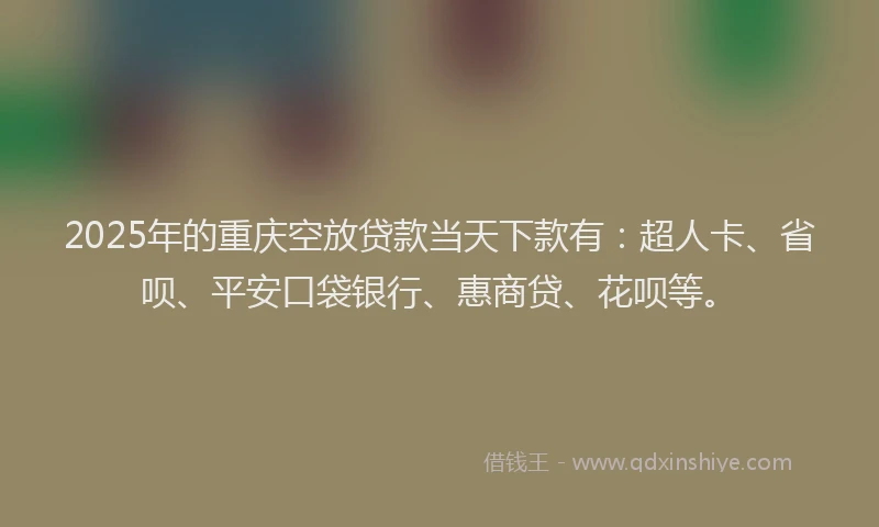 2025年的重庆空放贷款当天下款有：超人卡、省呗、平安口袋银行、惠商贷、花呗等。