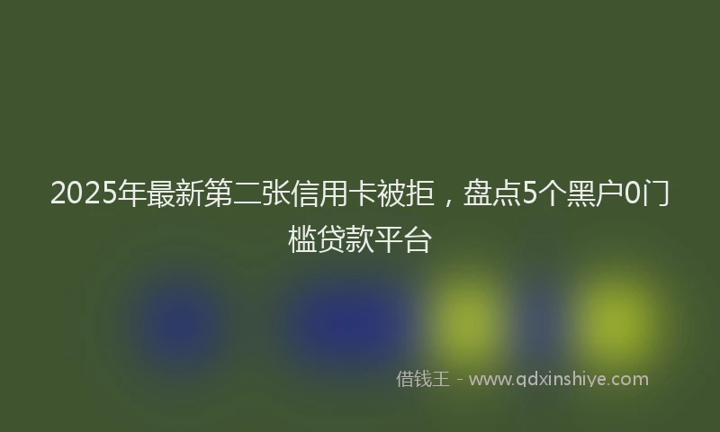 2025年最新第二张信用卡被拒，盘点5个黑户0门槛贷款平台