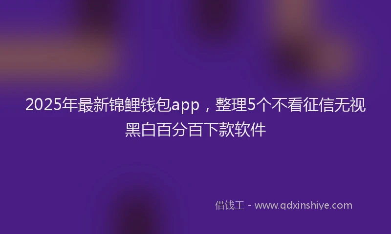 2025年最新锦鲤钱包app，整理5个不看征信无视黑白百分百下款软件