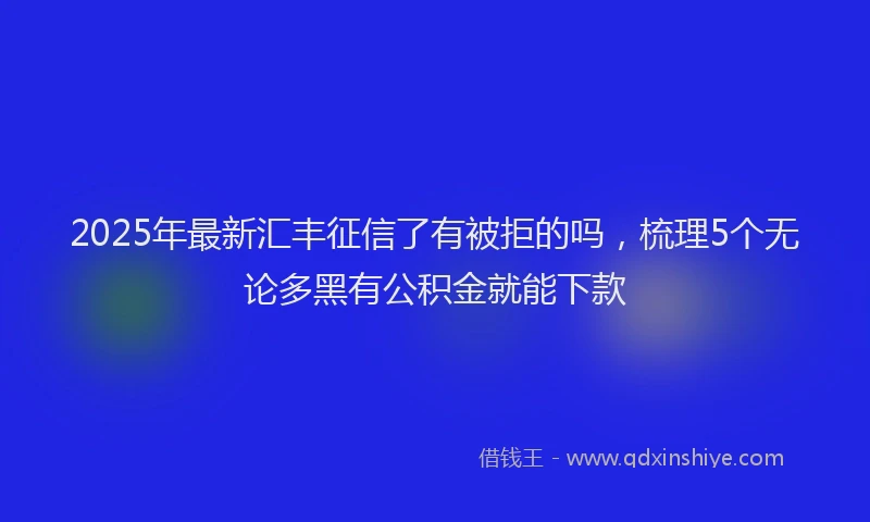 2025年最新汇丰征信了有被拒的吗，梳理5个无论多黑有公积金就能下款