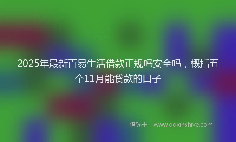 2025年最新百易生活借款正规吗安全吗，概括五个11月能贷款的口子