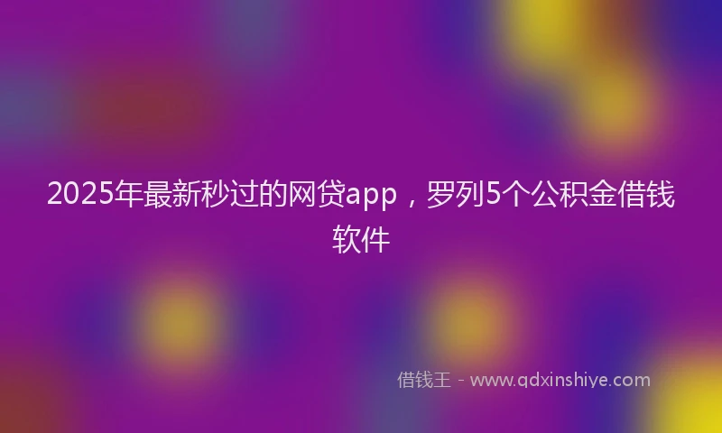 2025年最新秒过的网贷app，罗列5个公积金借钱软件