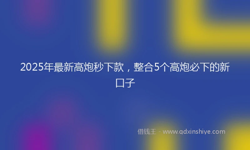 2025年最新高炮秒下款，整合5个高炮必下的新口子