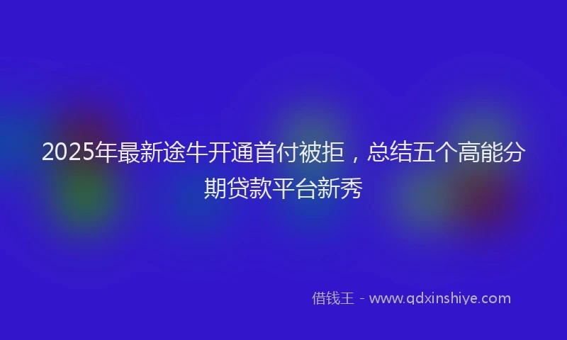 2025年最新途牛开通首付被拒，总结五个高能分期贷款平台新秀