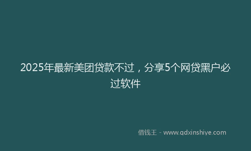 2025年最新美团贷款不过，分享5个网贷黑户必过软件
