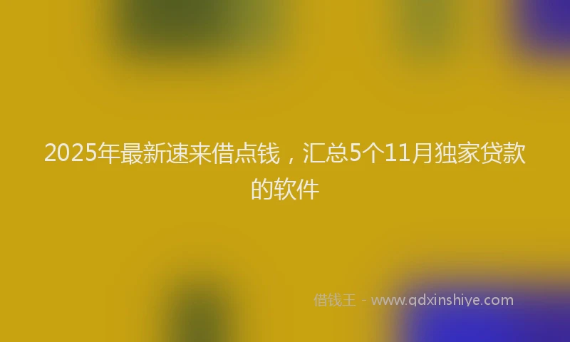 2025年最新速来借点钱，汇总5个11月独家贷款的软件