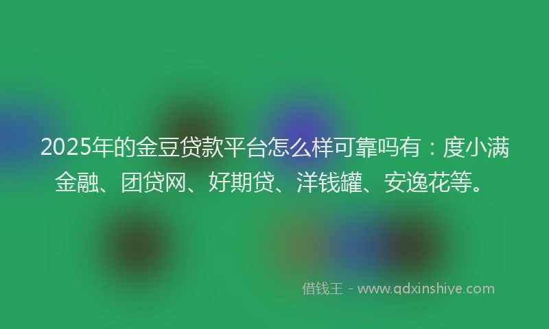 2025年的金豆贷款平台怎么样可靠吗有：度小满金融、团贷网、好期贷、洋钱罐、安逸花等。