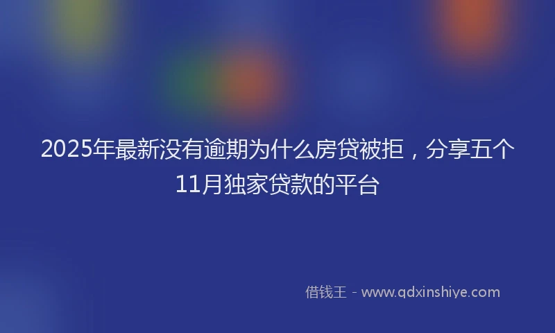 2025年最新没有逾期为什么房贷被拒，分享五个11月独家贷款的平台