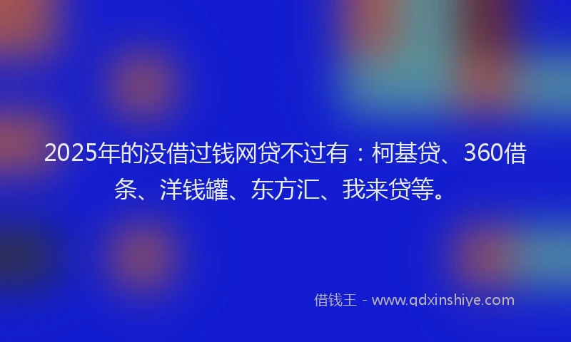 2025年的没借过钱网贷不过有：柯基贷、360借条、洋钱罐、东方汇、我来贷等。
