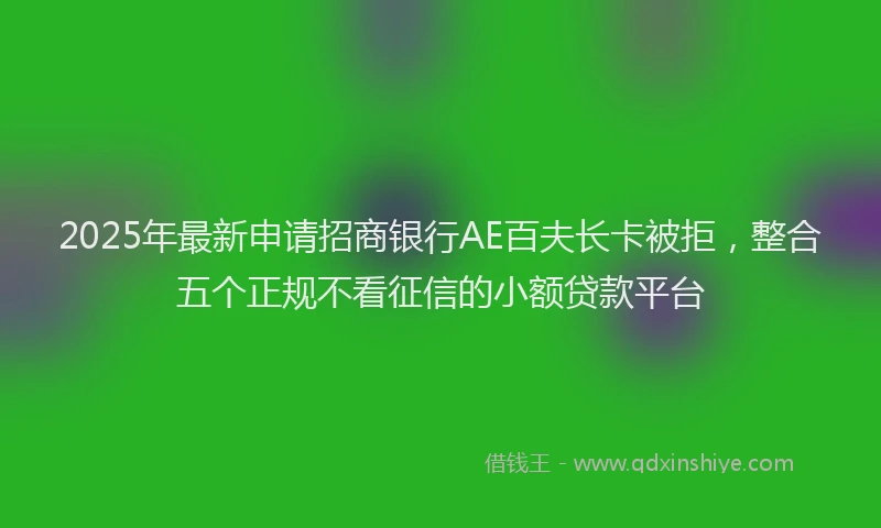2025年最新申请招商银行AE百夫长卡被拒，整合五个正规不看征信的小额贷款平台
