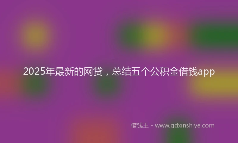 2025年最新的网贷，总结五个公积金借钱app