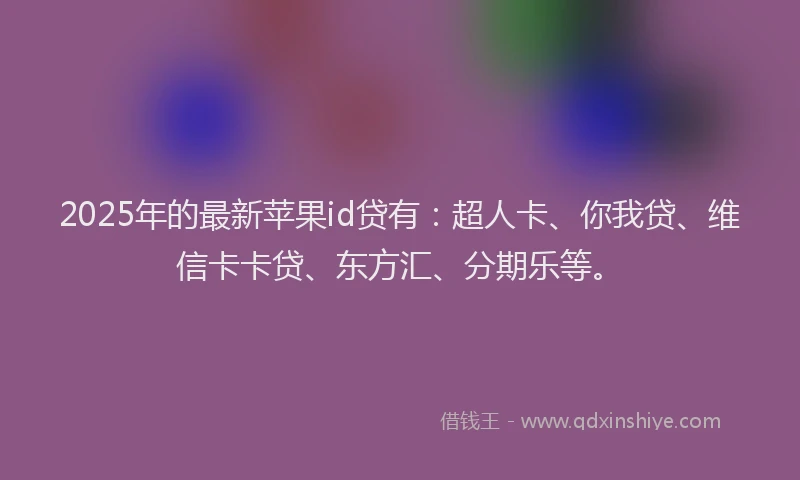 2025年的最新苹果id贷有：超人卡、你我贷、维信卡卡贷、东方汇、分期乐等。