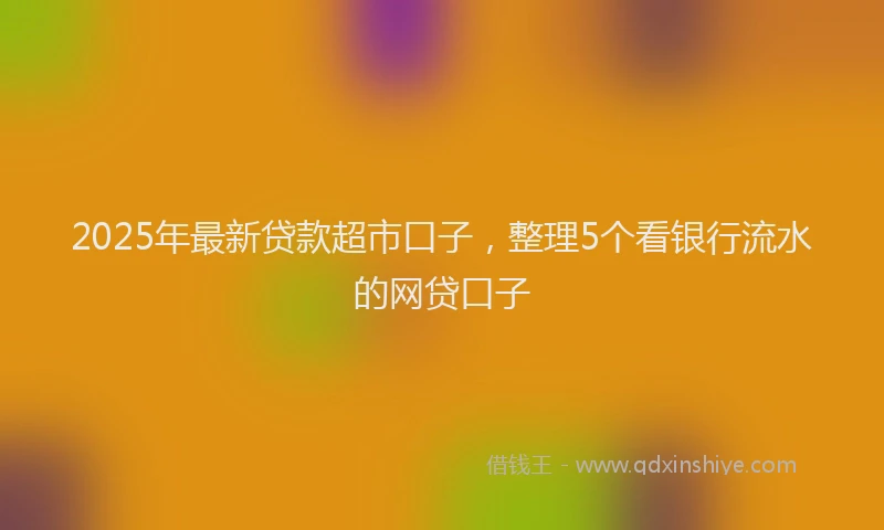2025年最新贷款超市口子，整理5个看银行流水的网贷口子