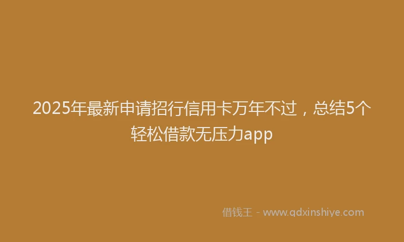 2025年最新申请招行信用卡万年不过，总结5个轻松借款无压力app