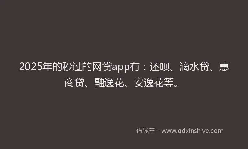 2025年的秒过的网贷app有：还呗、滴水贷、惠商贷、融逸花、安逸花等。