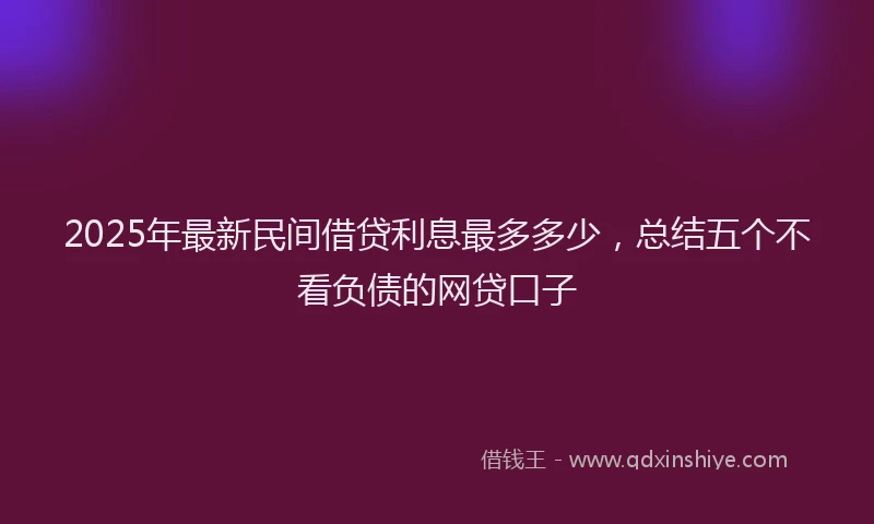 2025年最新民间借贷利息最多多少，总结五个不看负债的网贷口子