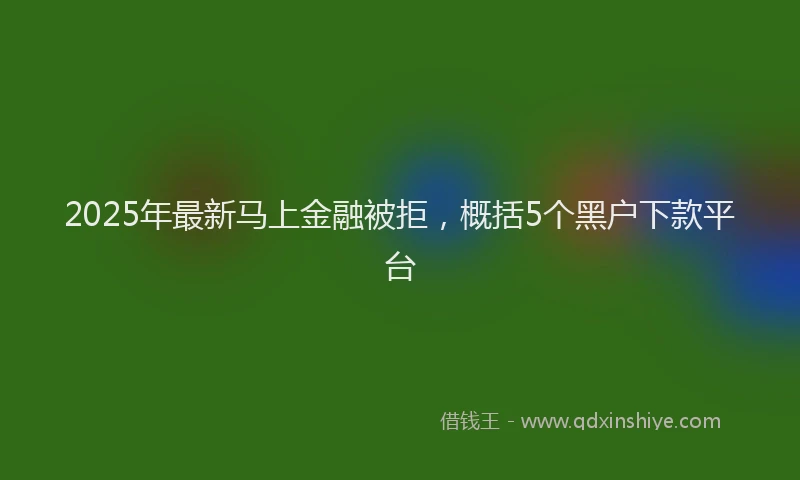 2025年最新马上金融被拒，概括5个黑户下款平台