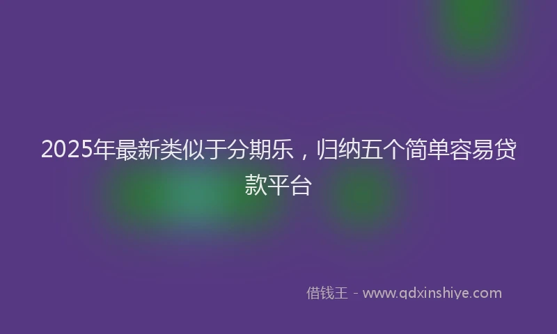 2025年最新类似于分期乐，归纳五个简单容易贷款平台