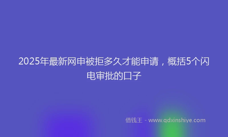 2025年最新网申被拒多久才能申请，概括5个闪电审批的口子