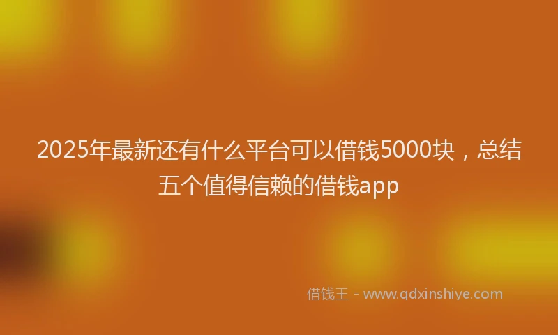 2025年最新还有什么平台可以借钱5000块，总结五个值得信赖的借钱app