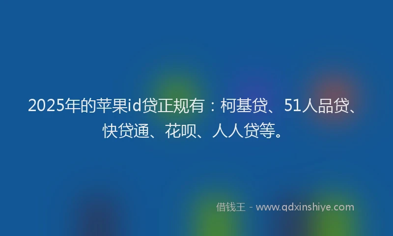 2025年的苹果id贷正规有：柯基贷、51人品贷、快贷通、花呗、人人贷等。