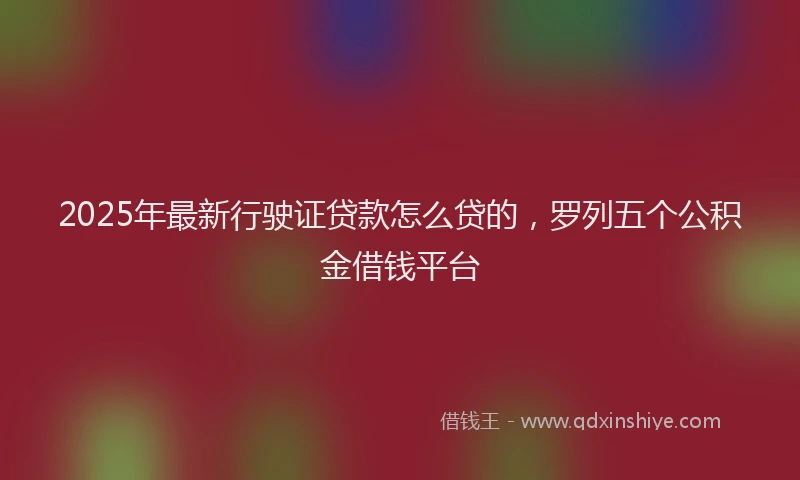 2025年最新行驶证贷款怎么贷的，罗列五个公积金借钱平台