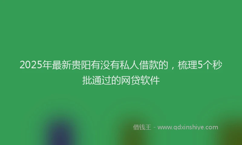 2025年最新贵阳有没有私人借款的，梳理5个秒批通过的网贷软件