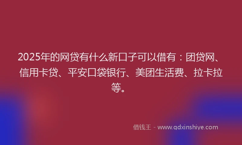 2025年的网贷有什么新口子可以借有：团贷网、信用卡贷、平安口袋银行、美团生活费、拉卡拉等。