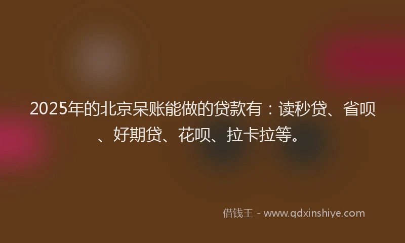 2025年的北京呆账能做的贷款有：读秒贷、省呗、好期贷、花呗、拉卡拉等。
