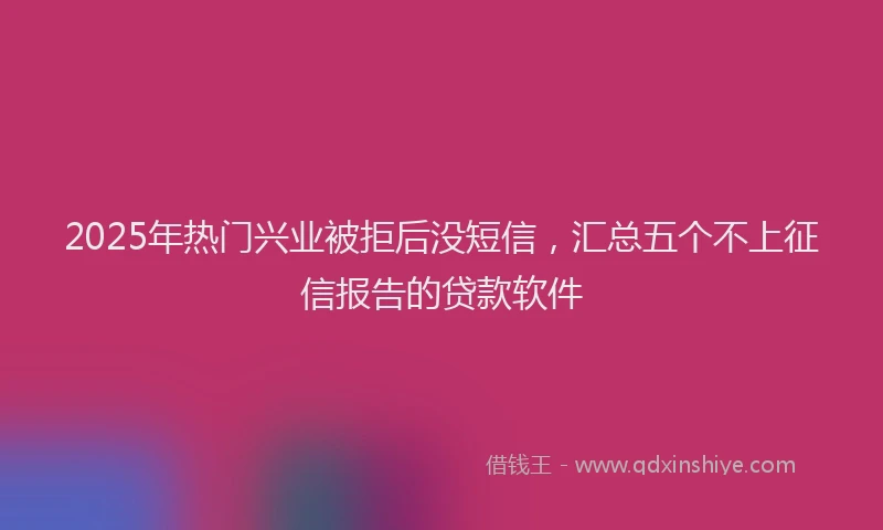 2025年热门兴业被拒后没短信，汇总五个不上征信报告的贷款软件