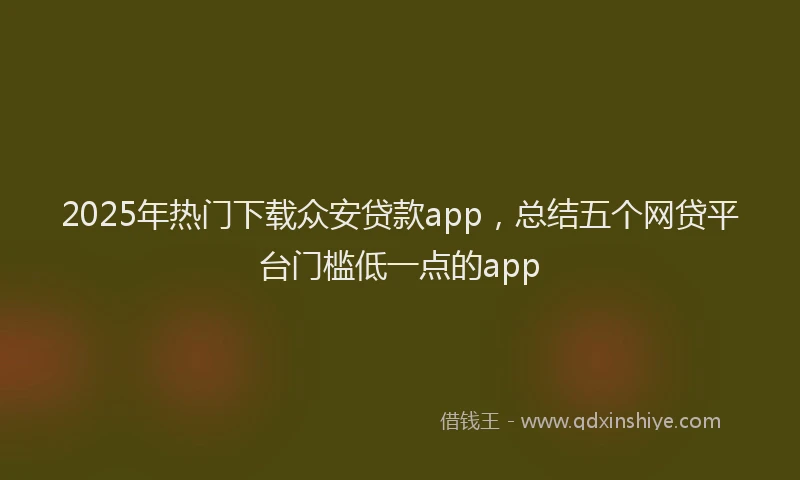 2025年热门下载众安贷款app，总结五个网贷平台门槛低一点的app