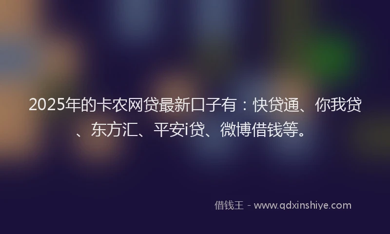 2025年的卡农网贷最新口子有：快贷通、你我贷、东方汇、平安i贷、微博借钱等。