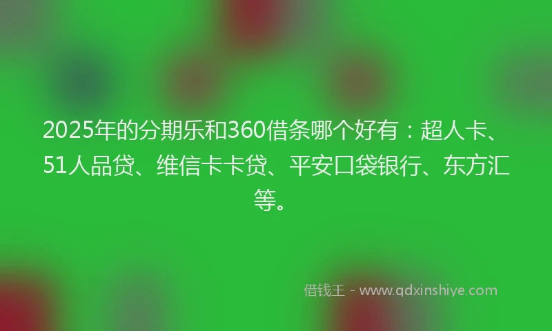 2025年的分期乐和360借条哪个好有：超人卡、51人品贷、维信卡卡贷、平安口袋银行、东方汇等。