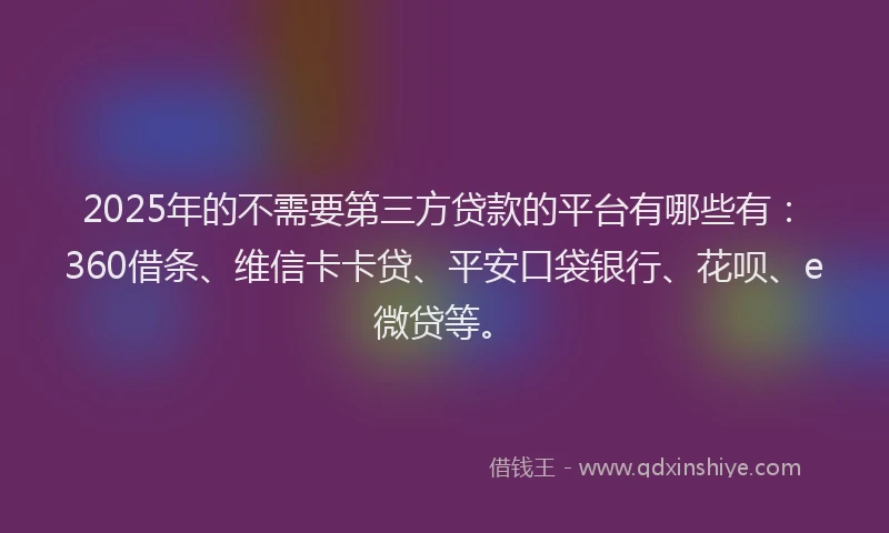 2025年的不需要第三方贷款的平台有哪些有：360借条、维信卡卡贷、平安口袋银行、花呗、e微贷等。