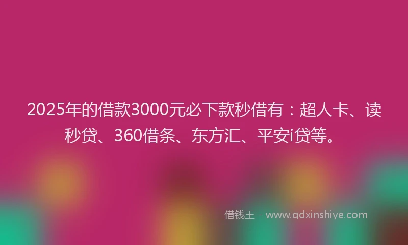 2025年的借款3000元必下款秒借有：超人卡、读秒贷、360借条、东方汇、平安i贷等。