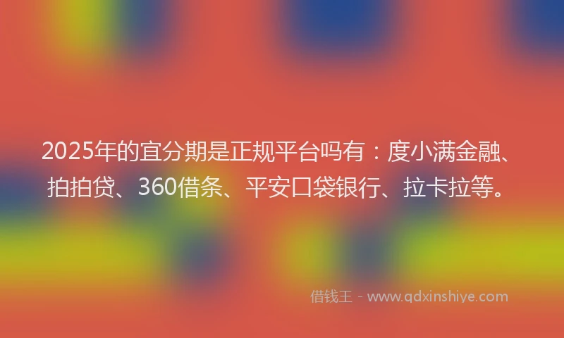 2025年的宜分期是正规平台吗有：度小满金融、拍拍贷、360借条、平安口袋银行、拉卡拉等。