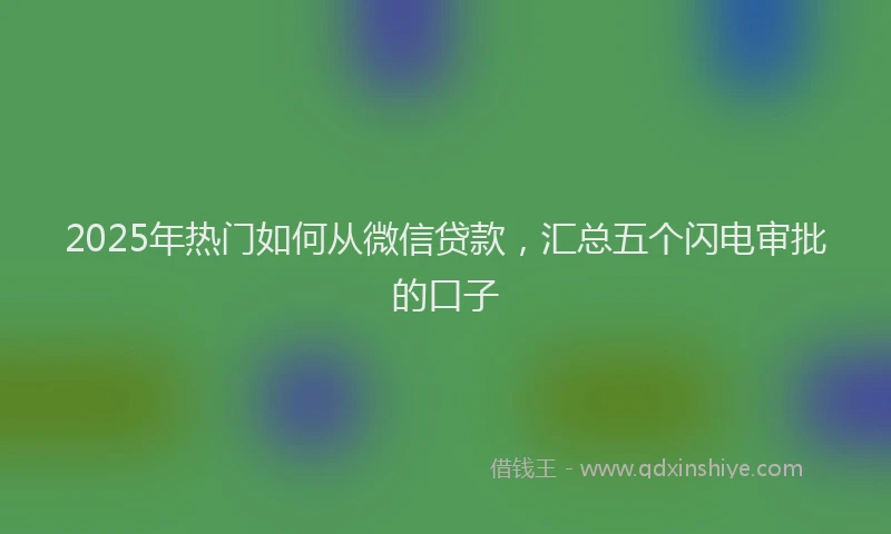 2025年热门如何从微信贷款，汇总五个闪电审批的口子