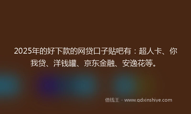 2025年的好下款的网贷口子贴吧有：超人卡、你我贷、洋钱罐、京东金融、安逸花等。