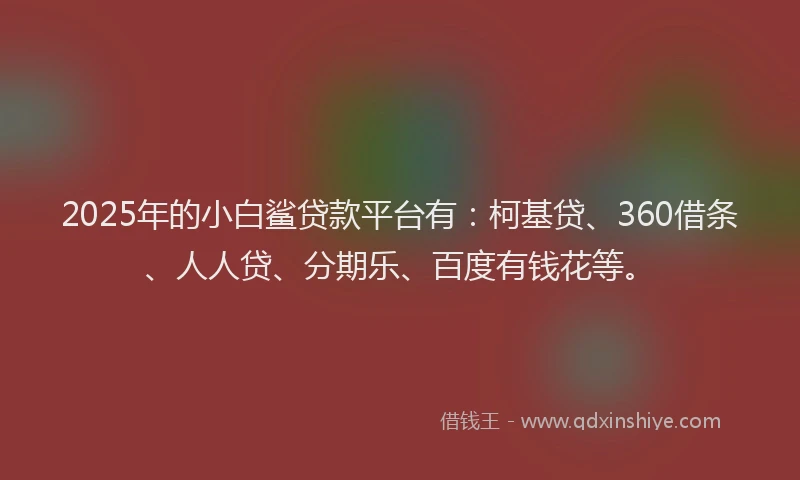 2025年的小白鲨贷款平台有:柯基贷、360借条、人人贷、分期乐、百度有钱花等。