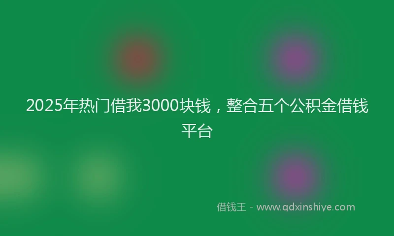 2025年热门借我3000块钱，整合五个公积金借钱平台