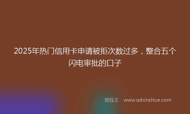 2025年热门信用卡申请被拒次数过多，整合五个闪电审批的口子