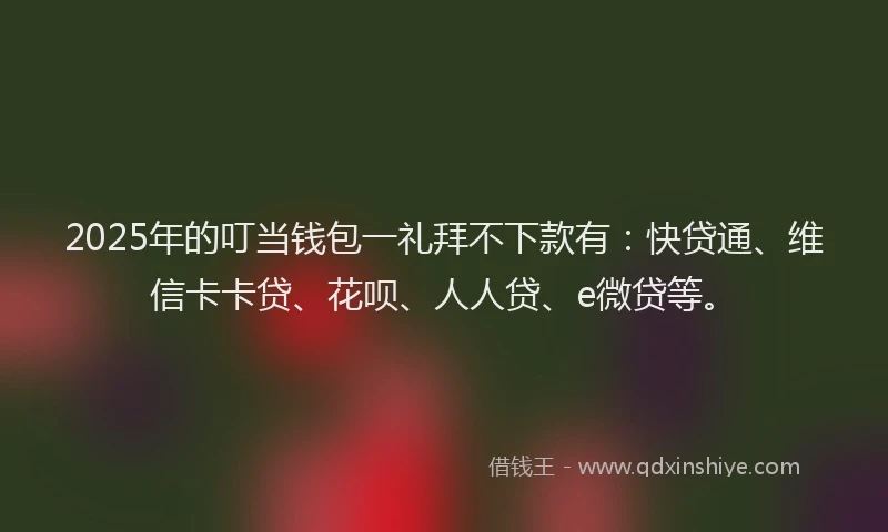 2025年的叮当钱包一礼拜不下款有：快贷通、维信卡卡贷、花呗、人人贷、e微贷等。