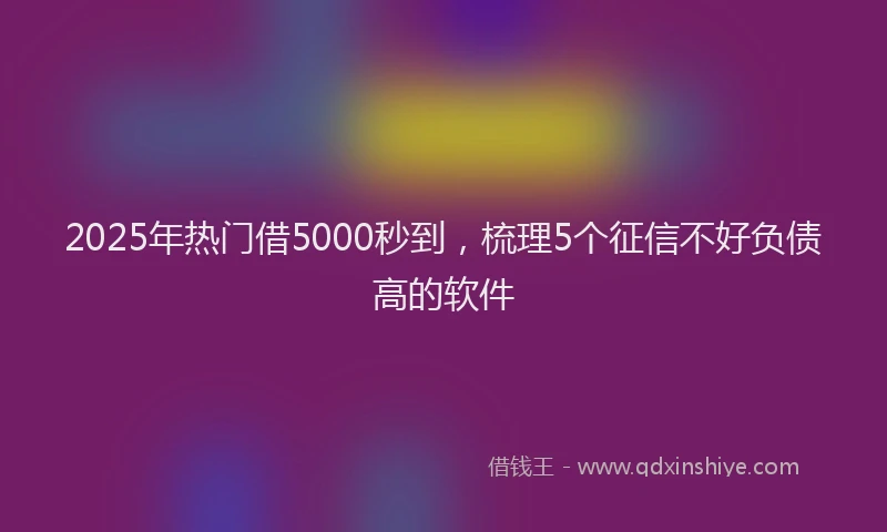 2025年热门借5000秒到，梳理5个征信不好负债高的软件
