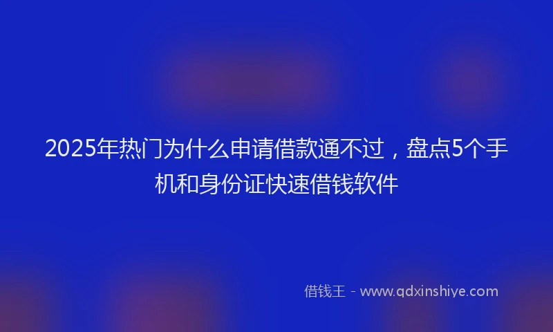 2025年热门为什么申请借款通不过，盘点5个手机和身份证快速借钱软件