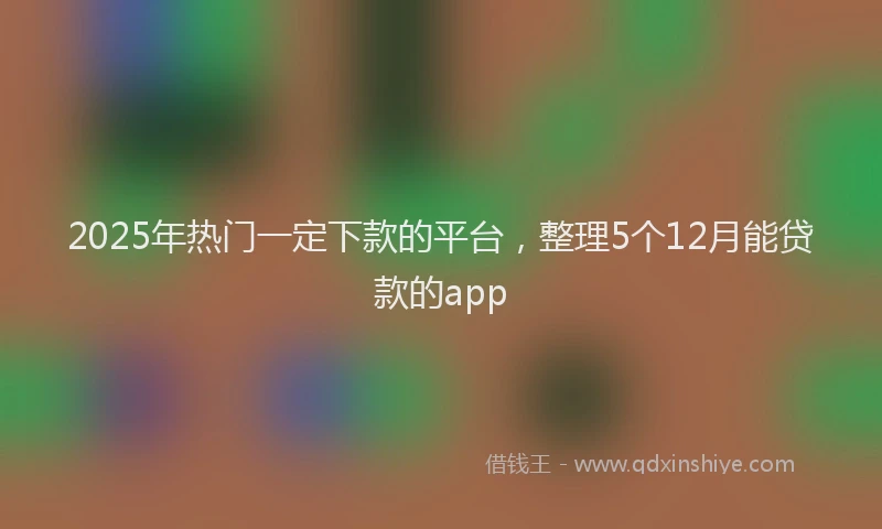 2025年热门一定下款的平台，整理5个12月能贷款的app
